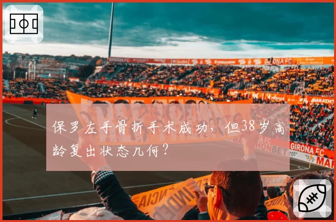 保罗左手骨折手术成功,但38岁高龄复出状态几何?