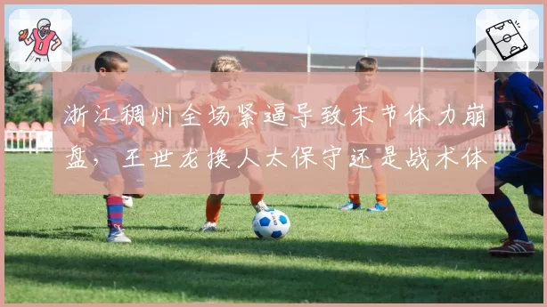 浙江稠州全场紧逼导致末节体力崩盘，王世龙换人太保守还是战术体系有硬伤？