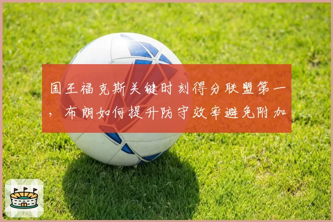 国王福克斯关键时刻得分联盟第一，布朗如何提升防守效率避免附加赛翻车？