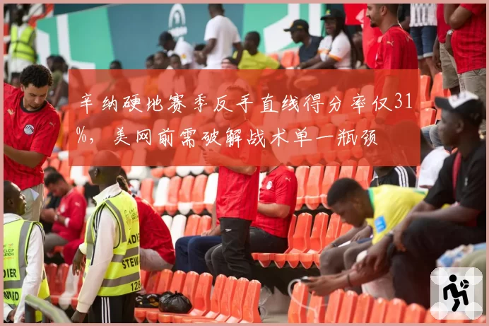 辛纳硬地赛季反手直线得分率仅31%，美网前需破解战术单一瓶颈
