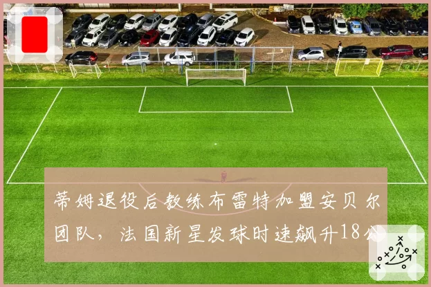 蒂姆退役后教练布雷特加盟安贝尔团队,法国新星发球时速飙升18公里