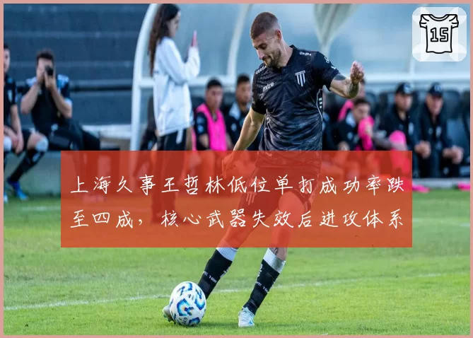 上海久事王哲林低位单打成功率跌至四成,核心武器失效后进攻体系如何重建?