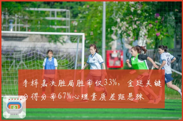 李梓嘉决胜局胜率仅33%,金廷关键分得分率67%心理素质差距悬殊