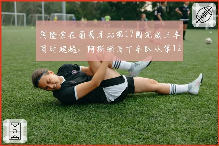 阿隆索在葡萄牙站第17圈完成三车同时超越，阿斯顿马丁车队从第12位追至第4位，这是该车队本赛季最佳完赛成绩