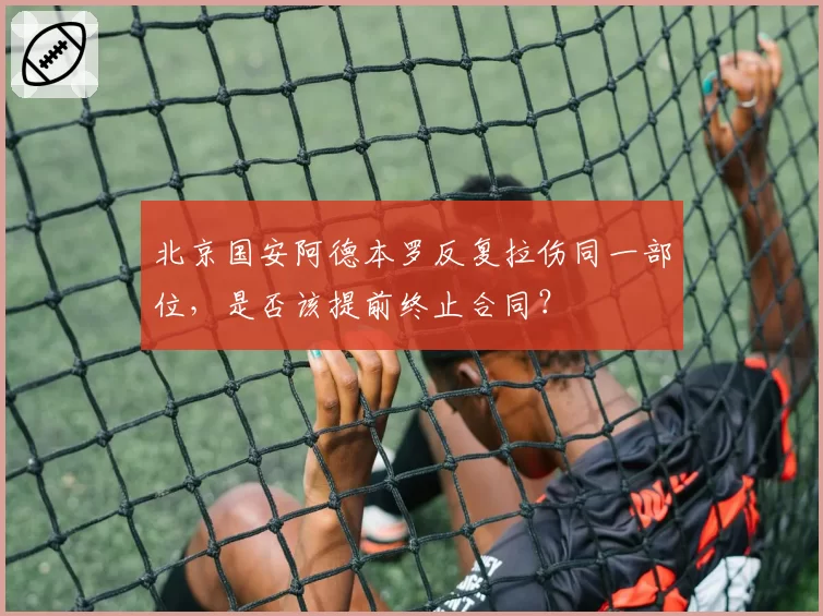 北京国安阿德本罗反复拉伤同一部位，是否该提前终止合同？