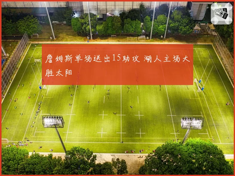 詹姆斯单场送出15助攻 湖人主场大胜太阳
