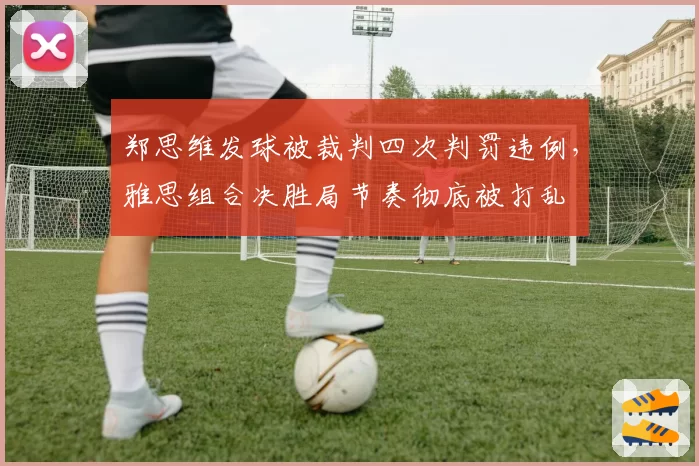 郑思维发球被裁判四次判罚违例,雅思组合决胜局节奏彻底被打乱