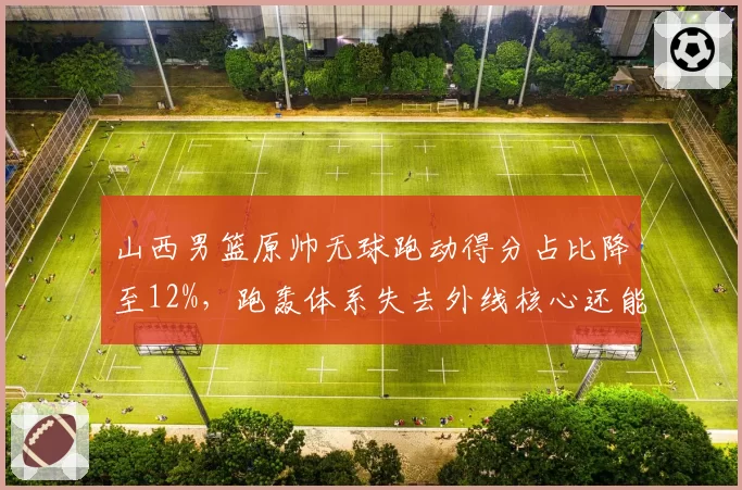 山西男篮原帅无球跑动得分占比降至12%,跑轰体系失去外线核心还能运转?