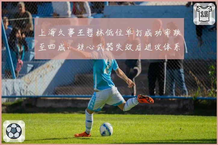 上海久事王哲林低位单打成功率跌至四成,核心武器失效后进攻体系如何重建?