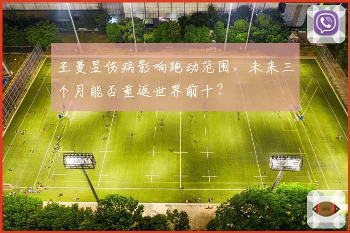 王曼昱伤病影响跑动范围,未来三个月能否重返世界前十?