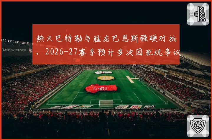 热火巴特勒与猛龙巴恩斯强硬对抗，2026-27赛季预计多次因犯规争议冲上热搜