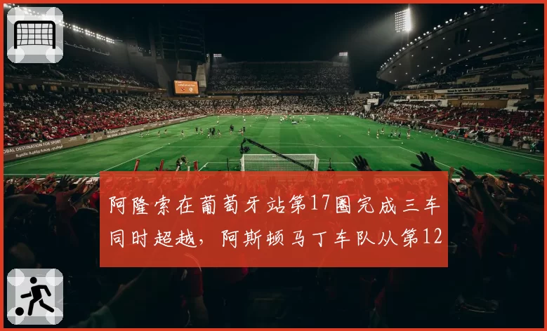 阿隆索在葡萄牙站第17圈完成三车同时超越，阿斯顿马丁车队从第12位追至第4位，这是该车队本赛季最佳完赛成绩