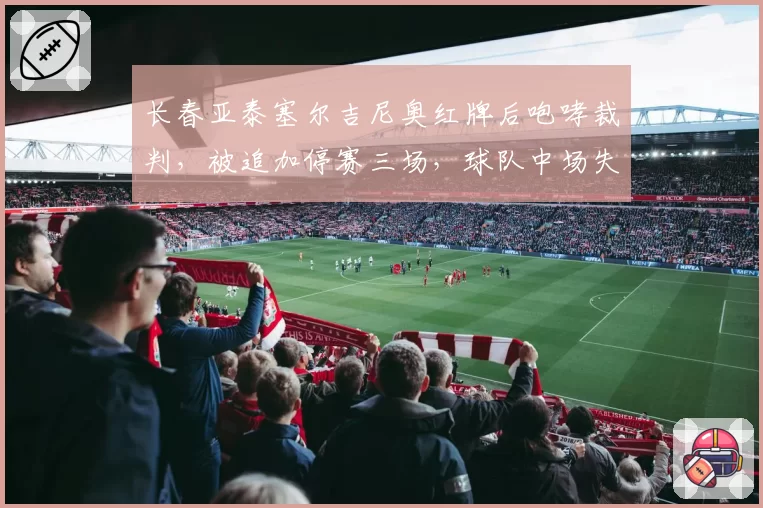 长春亚泰塞尔吉尼奥红牌后咆哮裁判，被追加停赛三场，球队中场失控谁之过？