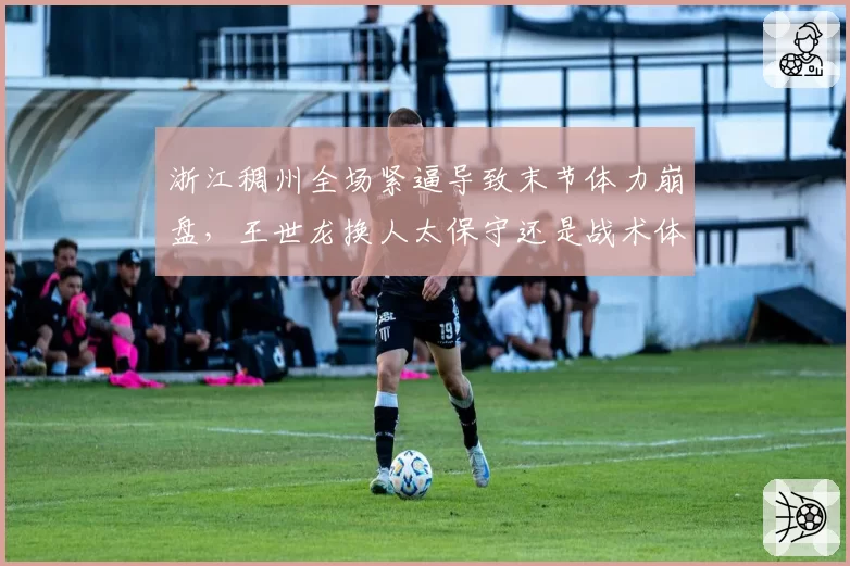 浙江稠州全场紧逼导致末节体力崩盘,王世龙换人太保守还是战术体系有硬伤?