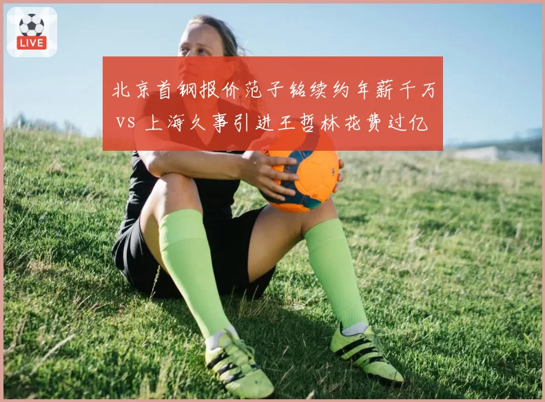 北京首钢报价范子铭续约年薪千万 vs 上海久事引进王哲林花费过亿，京沪豪门砸钱风格迥异