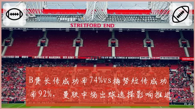 B费长传成功率74%vs梅努短传成功率92%,曼联中场出球选择影响推进节奏