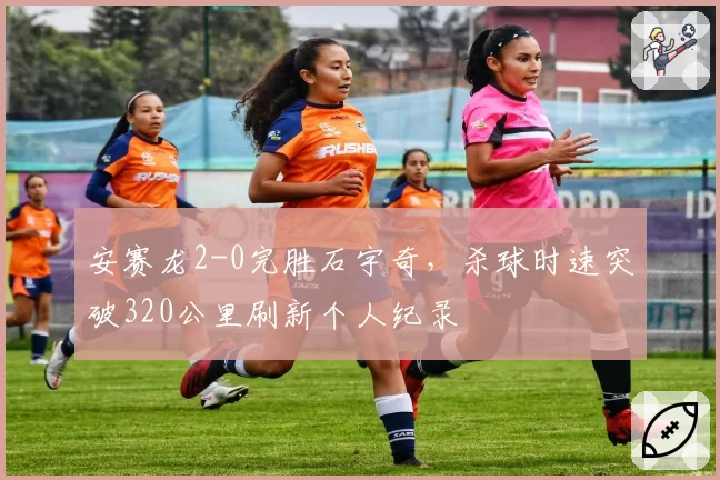 安赛龙2-0完胜石宇奇,杀球时速突破320公里刷新个人纪录